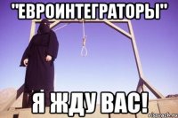 "евроинтеграторы" я жду вас!