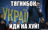 ТЯГНИБОК, ИДИ НА ХУЙ!