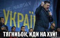  ТЯГНИБОК, ИДИ НА ХУЙ!
