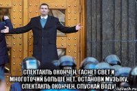  Спектакль окончен, гаснет свет и многоточий больше нет. Останови музыку, спектакль окончен, СПУСКАЙ ВОДУ!
