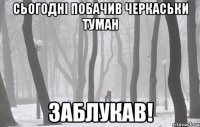 Сьогодні побачив Черкаськи туман ЗАБЛУКАВ!