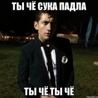 Ты чё сука падла Ты чё ты чё