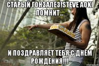 Старый Гонзалез!Steve Aoki помнит... И Поздравляет Тебя с Днем Рождения!!!
