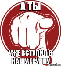 а ты уже вступил в нашу группу