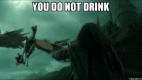 YOU DO NOT DRINK 