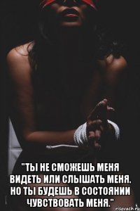  "Ты не сможешь меня видеть или слышать меня. Но ты будешь в состоянии чувствовать меня."
