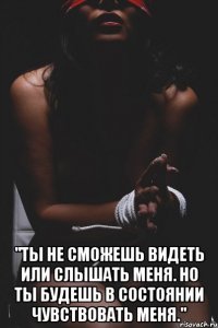  "Ты не сможешь видеть или слышать меня. Но ты будешь в состоянии чувствовать меня."