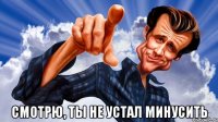  смотрю, ты не устал минусить