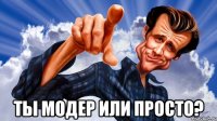  ты модер или просто?