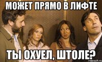 может прямо в лифте ты охуел, штоле?
