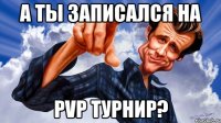 А ты записался на PvP турнир?