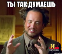 ты так думаешь 