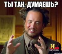 ты так, думаешь? 