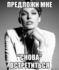 предложи мне "снова" встретиться