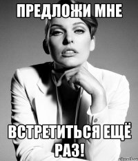 предложи мне встретиться ещё раз!