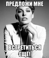 предложи мне встретиться ещё!
