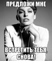 предложи мне встретить тебя, снова!
