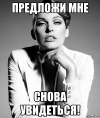 предложи мне снова увидеться!