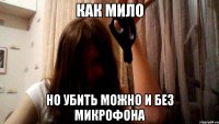 Как мило Но убить можно и без микрофона
