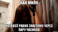 Как мило Но я всё равно зяагляну через пару часиков