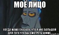 Моё лицо когда мама сказала, что я уже большой для того что бы смотреть аниме.