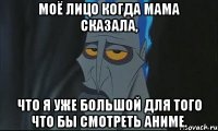 моё лицо когда мама сказала, что я уже большой для того что бы смотреть аниме.