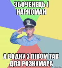 збоченець і наркоман а водку з півом так для розкумара