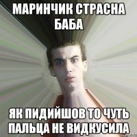 Маринчик страсна баба як пидийшов то чуть пальца не видкусила