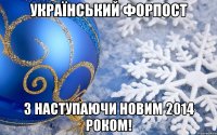 Український Форпост З НАСТУПАЮЧИ НОВИМ 2014 РОКОМ!