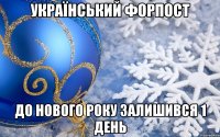 Український Форпост ДО НОВОГО РОКУ ЗАЛИШИВСЯ 1 ДЕНЬ