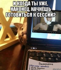 И когда ты уже, наконец, начнёшь готовиться к сессии? 