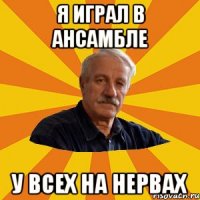 Я играл в ансамбле у всех на нервах
