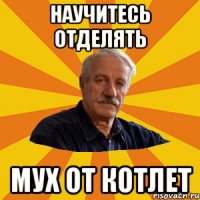 научитесь отделять мух от котлет