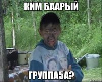 Ким баарый Группа5а?