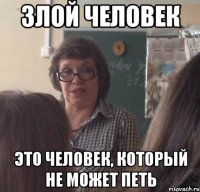 злой человек это человек, который не может петь