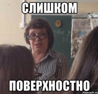 слишком ПОВЕРХНОСТНО
