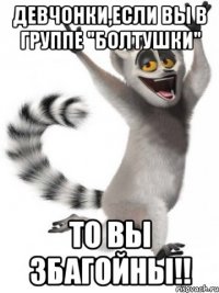 Девчонки,если вы в группе "болтушки" то вы збагойны!!
