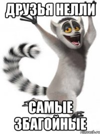 друзья Нелли самые збагойные