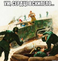 уж, сердце вскипело... 
