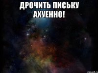Дрочить письку ахуенно! 