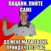 ПАЦАНИ, ПИЙТЕ САМІ ДО МЕНЕ МАЛА ЗВОНЕ. ПРИЙДУ ЧЕРЕЗ ЧАС