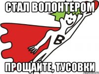Стал волонтером прощайте, тусовки