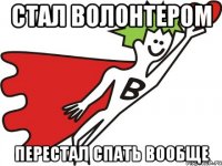 стал волонтером перестал спать вообще