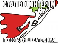 стал волонтером перестал ночевать дома