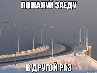 пожалуй заеду в другой раз