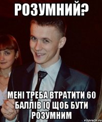 Розумний? Мені треба втратити 60 баллів IQ щоб бути розумним