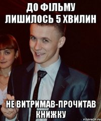 До фільму лишилось 5 хвилин не витримав-прочитав книжку