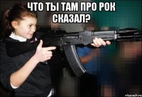 Что ты там про Рок сказал? 