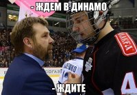 - ждем в динамо - ждите