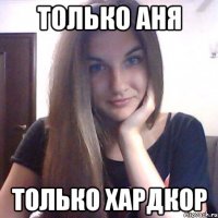 только Аня только хардкор
